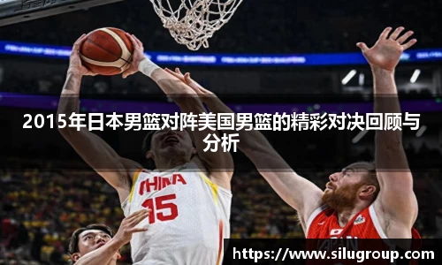 2015年日本男篮对阵美国男篮的精彩对决回顾与分析