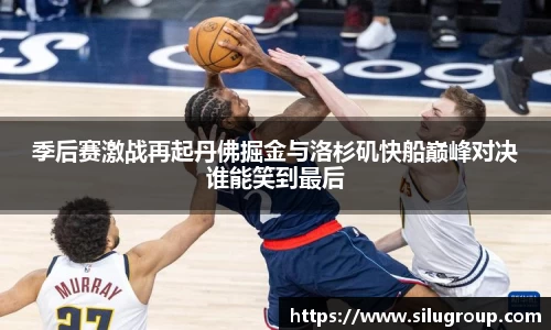 季后赛激战再起丹佛掘金与洛杉矶快船巅峰对决谁能笑到最后
