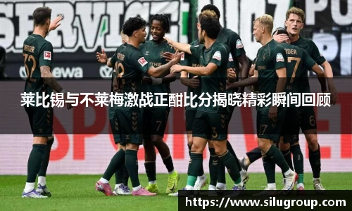 莱比锡与不莱梅激战正酣比分揭晓精彩瞬间回顾