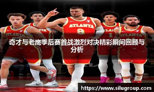 奇才与老鹰季后赛首战激烈对决精彩瞬间回顾与分析