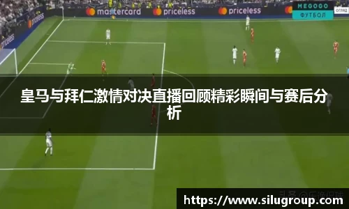 皇马与拜仁激情对决直播回顾精彩瞬间与赛后分析